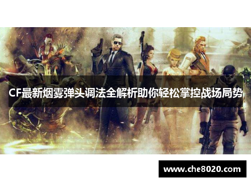 CF最新烟雾弹头调法全解析助你轻松掌控战场局势