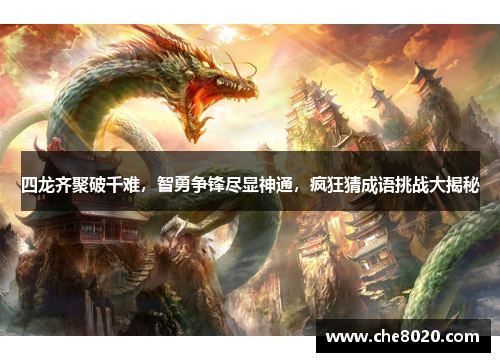 四龙齐聚破千难，智勇争锋尽显神通，疯狂猜成语挑战大揭秘